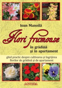 Flori frumoase in gradina si in apartament. Ghid practic despre cultivarea si ingrijirea florilor de gradina si de apartament