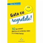 GATA CU REGRETELE! - 30 de sfaturi pentru a-ti schimba viata si a fi mai fericit