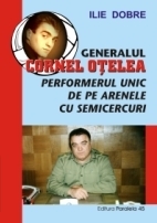 GENERALUL CORNEL OTELEA. PERFORMERUL UNIC DE PE ARENELE CU SEMICERCURI