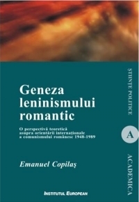 Geneza leninismului romantic. O perspectiva teoretica asupra orientarii internationale a comunismului romanesc 1948-1989