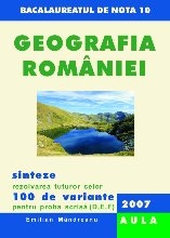 Geografia Romaniei. Rezolvarea celor 100 de variante pentru proba scrisa (D,E,F), 2007. Forma finala (bacalauareat)