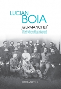 Germanofilii. Elita intelectuala romaneasca in anii Primului Razboi Mondial (Editie cartonata)