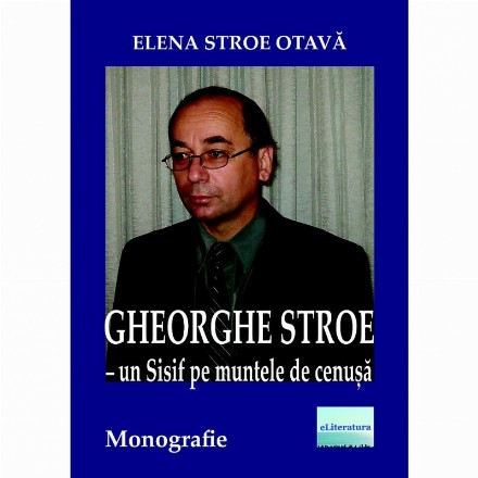 Gheorghe Stroe. Un Sisif pe muntele de cenusa. Monografie