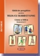 Ghid de pregatire pentru Teza cu Subiect Unic 2008-2009. Istorie - Clasa a VIII-a. Semestrul I