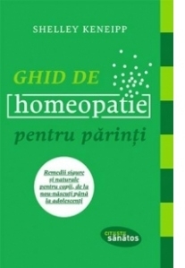 Ghid de homeopatie pentru parinti. Remedii sigure si naturale pentru copii, de la nou-nascuti pana la adolescenti