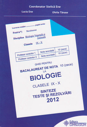 Ghid pentru bacalaureat 2012 de nota 10 (zece) la biologie. Clasele IX-X. Sinteze, teste si rezolvari