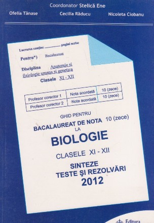 Ghid pentru bacalaureat 2012 de nota 10 (zece) la biologie . Clasele XI-XII. Sinteze, teste si rezolvari