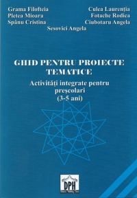 Ghid pentru proiecte tematice. Activitati integrate pentru prescolari (3-5 ani)