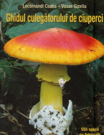 Ghidul culegatorului de ciuperci. 555 specii cu fotografii