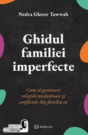 Ghidul familiei imperfecte : cum să gestionezi relaţiile nesănătoase şi conflictele din familia ta