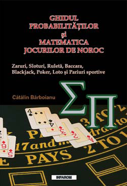 Ghidul probabilitatilor si matematica jocurilor de noroc. Zaruri, sloturi, ruleta, baccara, blackjack, poker, loto si pariuri sportive