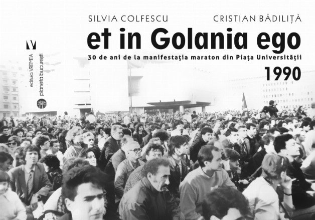 Et in Golania ego. 30 de ani de la manifestatia maraton din Piata Universitatii 1990