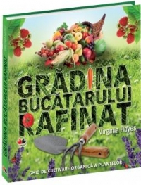 Gradina bucatarului rafinat - Ghid de cultivare organica a plantelor