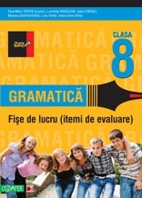 GRAMATICA. FISE DE LUCRU PENTRU CLASA A VIII-A, editie 2011 itemi de evaluare