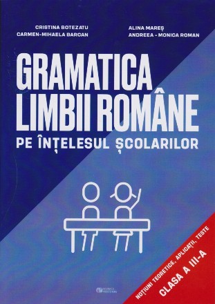 Gramatica limbii romane pe intelesul scolarilor. Notiuni teoretice, aplicatii, teste pentru clasa a III-a