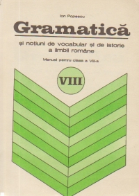 Gramatica si notiuni de vocabular si de istorie a limbii romane - Manual pentru clasa a VIII-a