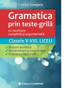 Gramatica prin teste-grila - cu rezolvare completa si argumentata. Clasele V-VIII. Liceu