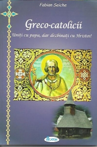 Greco-catolicii. Uniti cu papa, dar dezbinati cu Hristos!