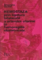 Hemostaza prin ligatura bilaterala a arterelor uterine in hemoragiile obstetricale