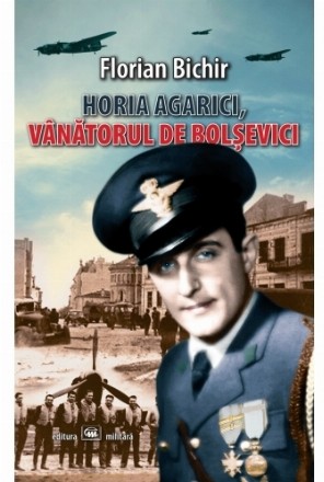 Horia Agarici, vanatorul de bolsevici. Viata unui aviator in Arhivele Securitatii