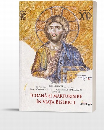 Icoană şi mărturisire în viaţa Bisericii : volum rezultat în urma desfăşurării Simpozionului Naţional 