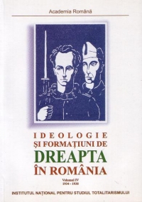 Ideologie si formatiuni de dreapta in Romania 1934 - 1938 (volumul IV)