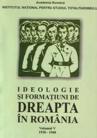 Ideologie si formatiuni de dreapta in Romania 1938 - 1940 ( Volumul V )