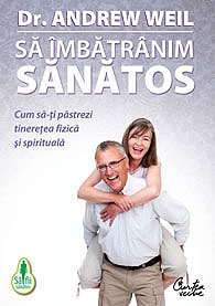 Sa imbatranim sanatos - Cum sa-ti pastrezi tineretea fizica si spirituala