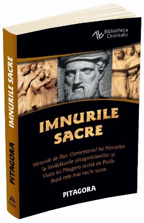 Imnurile Sacre. Versurile de Aur. Comentariul lui Hierocles la invataturile pitagoricienilor si Viata lui Pitagora scrisa de Porfir dupa cele mai vechi surse