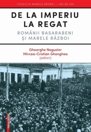 De la imperiu la regat. Romanii basarabeni si marele razboi