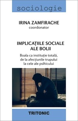 Implicaţiile sociale ale bolii : boala ca instituţie totală,de la afecţiunile trupului la cele ale psihicului