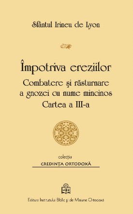 Impotriva ereziilor. Combatere si rasturnare a gnozei cu nume mincinos. Cartea 3