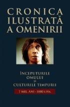 Cronica ilustrata a omenirii, vol. 1 - Inceputurile omului si culturile timpurii (7 mil. ani - 1000 i.Hr.)