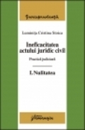 Ineficacitatea actului juridic civil. Practica judiciara. Vol I Nulitatea