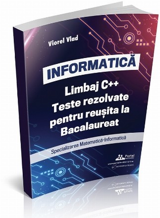 Informatică : limbaj C++,teste rezolvate pentru reuşita la bacalaureat