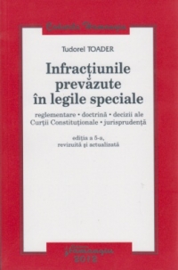 Infractiunile prevazute in legile speciale. Reglementare. Doctrina. Decizii ale Curtii Constitutionale. Jurisprudenta - editia a 5-a, revizuita si actualizata