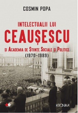 Intelectualii Ceausescu si Academia de Stiinte Sociale si Politice (1970-1989)