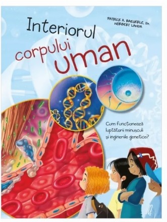 Interiorul corpului uman : curiozităţi pentru copii,cum funcţionează luptătorii minusculi şi ingineriile genetice?