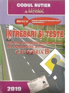 Intrebari si teste pentru obtinerea permisului de conducere auto Categoria B - 2019. Bonus: Explicatii si comentarii ale raspunsurilor corecte / Legislatia rutiera la zi