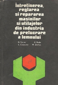 Intretinerea, reglarea si repararea masinilor si utilajelor din industria de prelucrare a lemnului