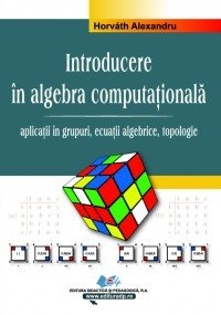 Introducere in algebra computationala. Vol.II - Aplicatii in grupuri, ecuatii algebrice, topologie