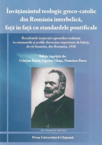 Invatamantul teologic greco-catolic din Romania interbelica, fata in fata cu standardele pontificale - rezultatele inspectiei apostolice realizate in seminariile si scolile diecezane superioare de baieti, de rit bizantin, din Romania. 1938