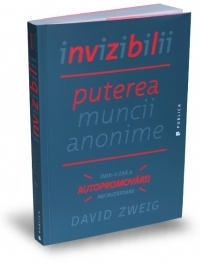 Invizibilii. Puterea muncii anonime intr-o era a autopromovarii necrutatoare