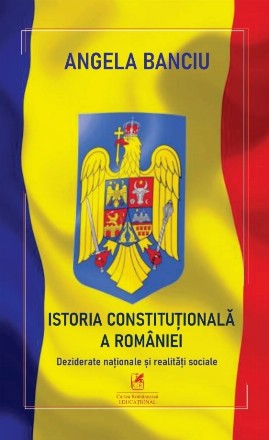 Istoria constituţională a României : deziderate naţionale şi realităţi sociale