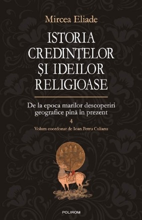 Istoria credintelor si ideilor religioase. Volumul IV: De la epoca marilor descoperiri geografice pina in prezent