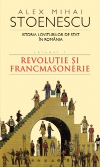 Istoria loviturilor de stat in Romania. Volumul I - Revolutie si francmasonerie