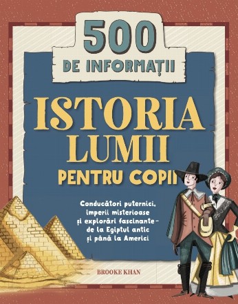 Istoria lumii pentru copii : 500 de informaţii,conducători puternici, imperii misterioase şi explorări fascinante - de la Egiptul antic şi până la Americi