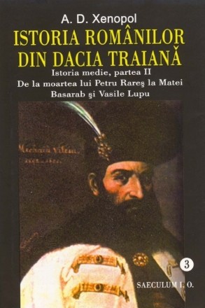 Istoria romanilor din Dacia Traiana. Istoria medie, partea a II-a. De la moartea lui Petru Rares la Matei Basarab si Vasile Lupu. Volumul 3