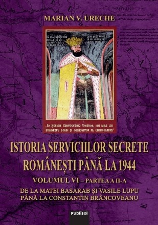 Istoria Serviciilor secrete romanesti pana la 1944: volumul 6, partea 2: de la Matei Basarab si Vasile Lupu pana la Constantin Brancoveanu