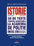 Istorie. 50 de teste pentru admiterea la Academia de Politie, Arhivistica, Istorie si SNSPA realizate pe baza 